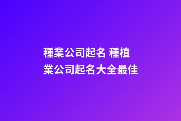 種業公司起名 種植業公司起名大全最佳-第1張-公司起名-玄機派